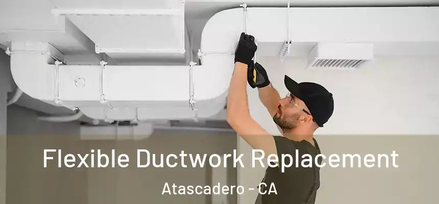  Flexible Ductwork Replacement Atascadero - CA